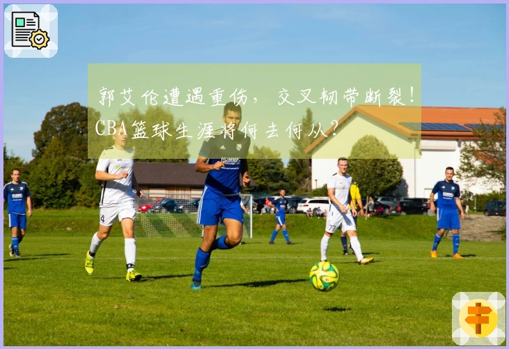 郭艾伦遭遇重伤，交叉韧带断裂！CBA篮球生涯将何去何从？