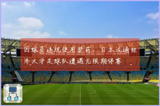 因球员违规使用禁药，日本流通经济大学足球队遭遇无限期停赛