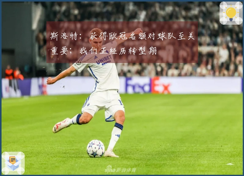 斯洛特:获得欧冠名额对球队至关重要;我们正经历转型期