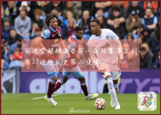 安洗莹超越谢杏芳，国际赛事上创下35连胜历史第二佳绩