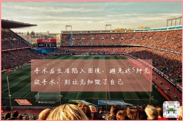 手术后生活陷入困境，避免这5种无效手术，别让无知毁了自己