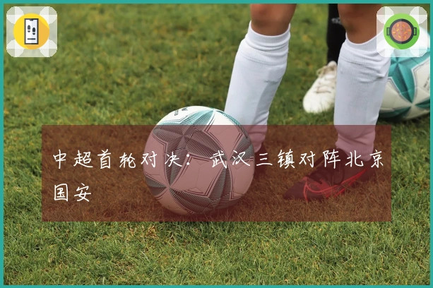 中超首轮对决：武汉三镇对阵北京国安
