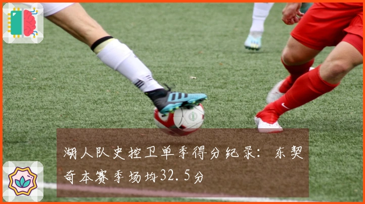 湖人队史控卫单季得分纪录：东契奇本赛季场均32.5分