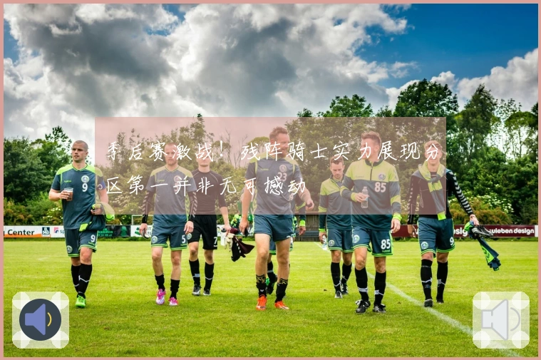 季后赛激战！残阵骑士实力展现分区第一并非无可撼动