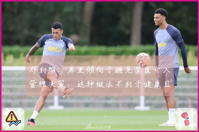 邓利维：库里倾向于避免深度介入管理决策，这种做法不利于健康且与他的风格不符