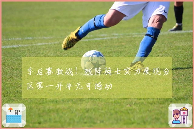 季后赛激战！残阵骑士实力展现分区第一并非无可撼动