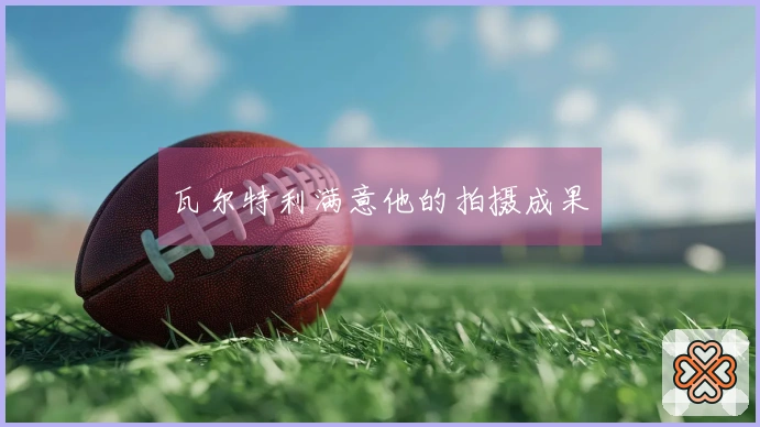 瓦尔特利满意他的拍摄成果