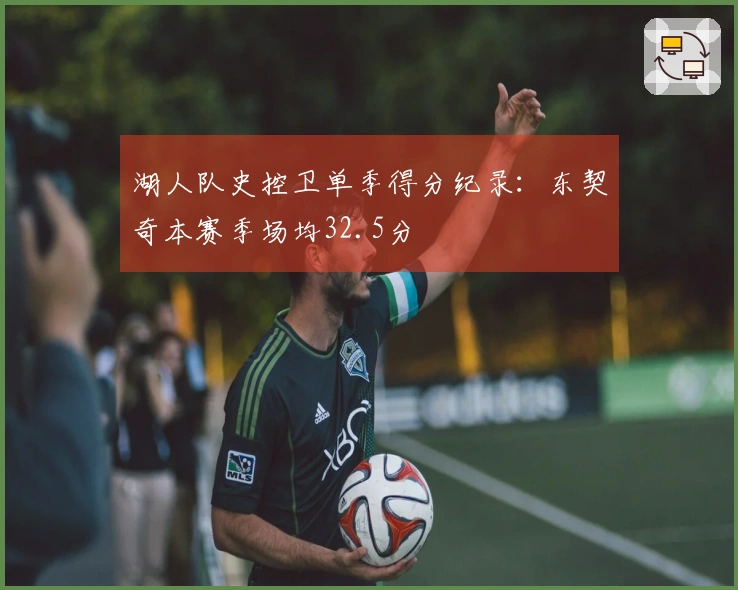 湖人队史控卫单季得分纪录：东契奇本赛季场均32.5分