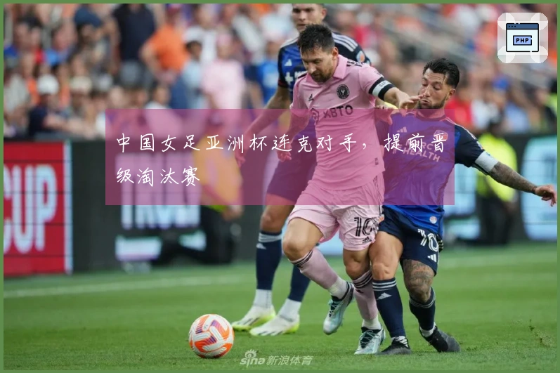 中国女足亚洲杯连克对手，提前晋级淘汰赛