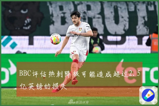 BBC评估热刺降级可能造成超过2.5亿英镑的损失