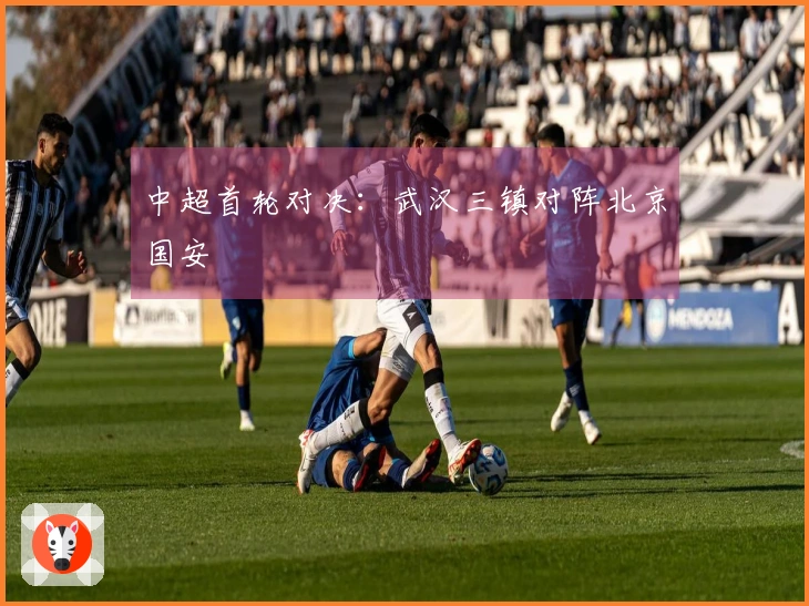 中超首轮对决：武汉三镇对阵北京国安