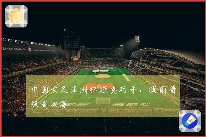 中国女足亚洲杯连克对手，提前晋级淘汰赛