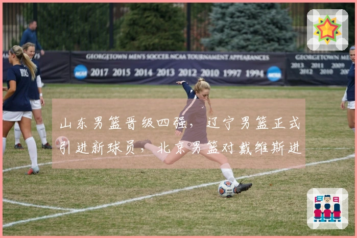 山东男篮晋级四强，辽宁男篮正式引进新球员，北京男篮对戴维斯进行报价！
