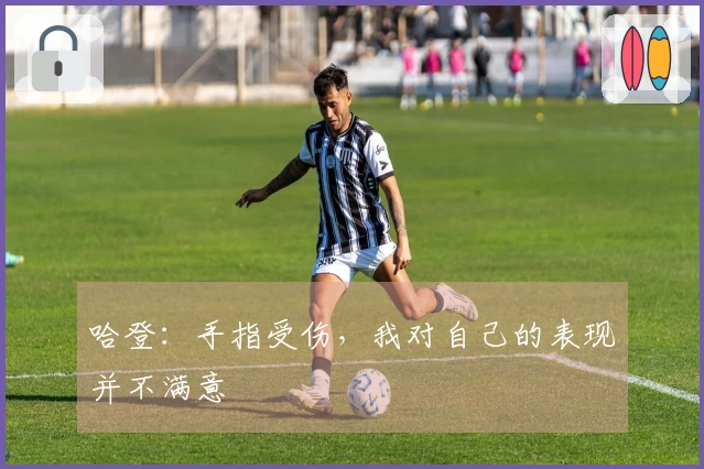 哈登：手指受伤，我对自己的表现并不满意