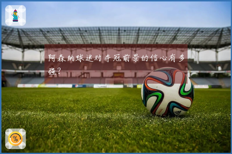 阿森纳球迷对夺冠前景的信心有多强？