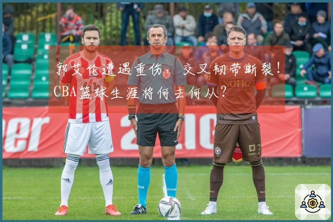 郭艾伦遭遇重伤，交叉韧带断裂！CBA篮球生涯将何去何从？